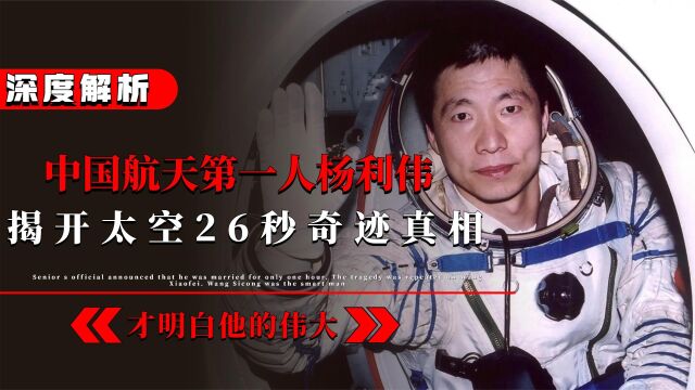 中国航天第一人杨利伟,揭开太空26秒奇迹真相,才明白他的伟大!