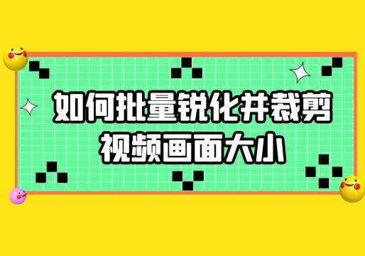 如何批量锐化视频并裁剪视频画面大小?