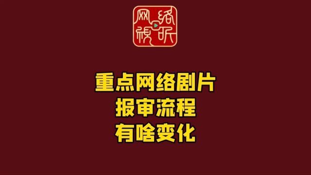 网络剧片“新规”权威解读来啦四—— 重点网络剧片报审流程有啥变化?新政策啥时候实施