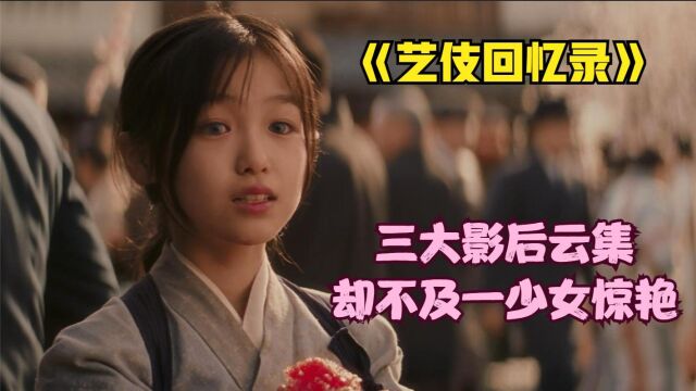 三大影后主演《艺伎回忆录》却不及一个少女惊艳