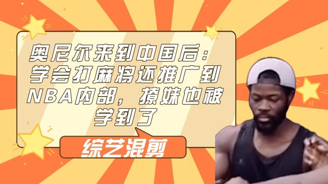 奥尼尔来到中国后:学会打麻将还推广到NBA内部,撩妹也被学到了