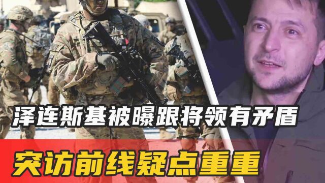 卢甘斯克决战关头,泽连斯基被曝跟将领有矛盾,突访前线疑点重重