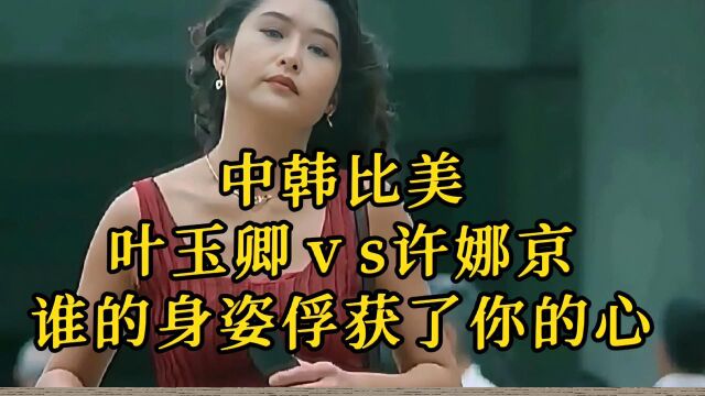 中韩比美,叶玉卿ⅴs许娜京,谁的身姿俘获了你的心