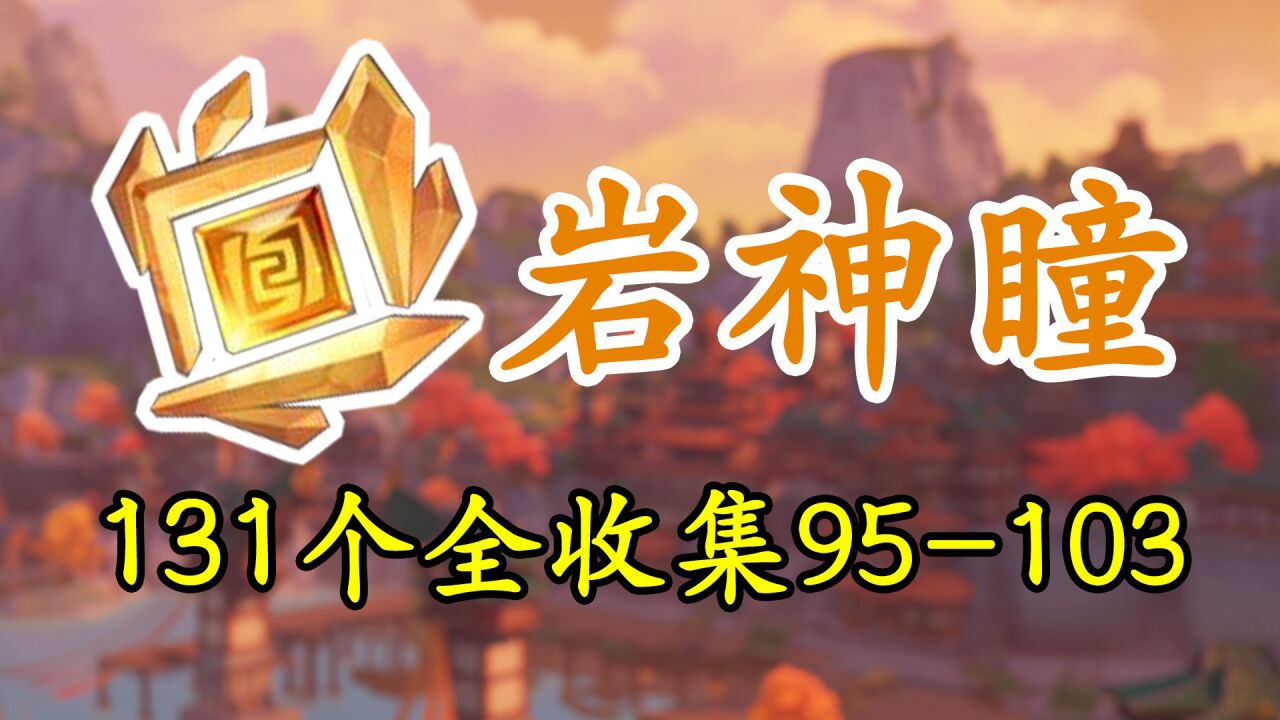 【原神】岩神瞳131个全收集!两周年重制版璃月最快路线95-103
