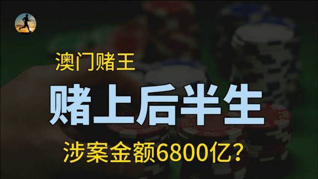 澳门赌王涉案6800亿,赌赢了前半生,却赌输了后半世?