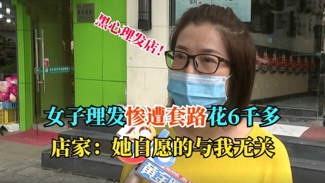 女子理发惨遭套路,连哄带骗花掉6千多,店家:她自愿的与我无关