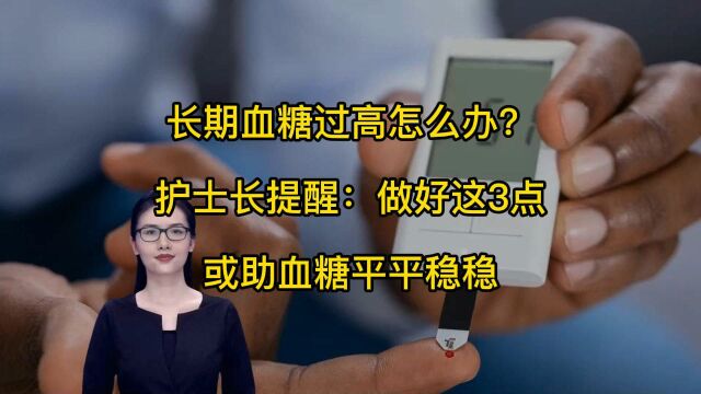 长期血糖过高怎么办?护士长提醒:做好这3点,或助血糖平平稳稳