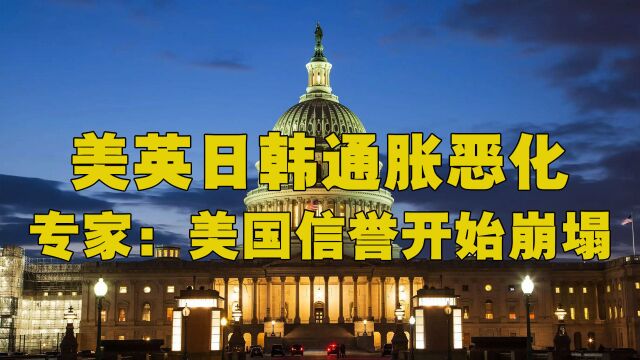 日韩通胀恶化、美国通胀恶化、英欧通胀恶化,专家:美国信誉开始崩塌