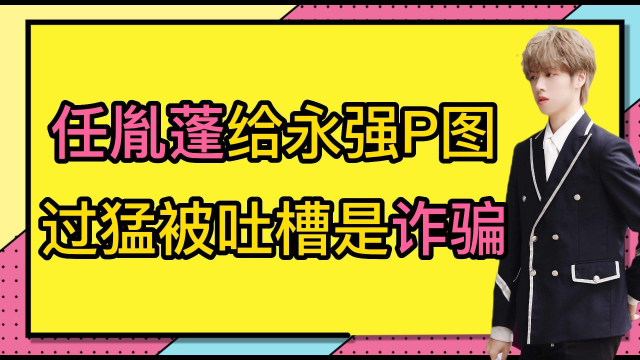男团偶像任胤蓬,给队友神p图过猛,被吐槽是诈骗.