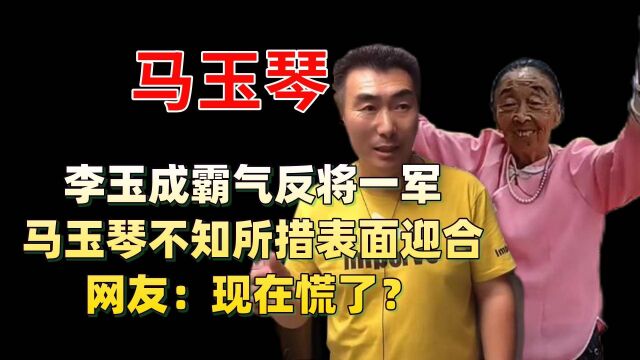 李玉成霸气回击反将一军?马玉琴不知所措表面迎合,网友:现在慌了