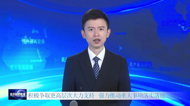 积极争取更高层次大力支持 强力推动重大事项落实落地