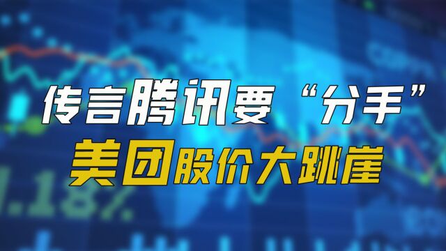 传言腾讯要“分手”?美团股价大跳崖?