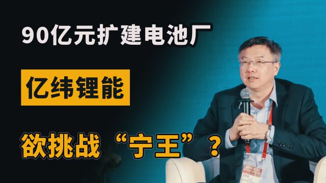 又一个万亿锂电巨头?90亿元扩建电池厂,亿纬锂能欲挑战“宁王”