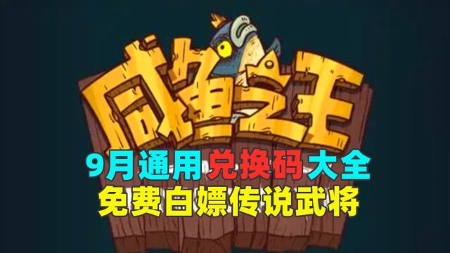 【咸鱼之王】9月通用兑换码,免费白嫖传说武将