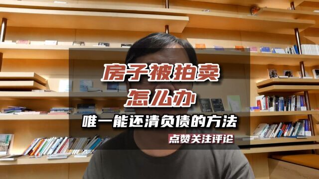 告诉你唯一能还清负债的方法,和房子被拍卖怎么办!