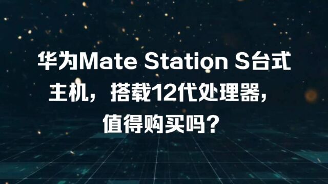 华为Mate Station S台式主机,搭载12代处理器,值得购买吗?