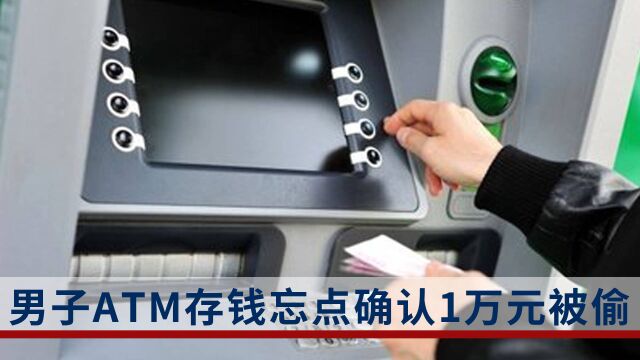 男子ATM存钱忘点确认10000元被偷:系孩子学费,目前已追回