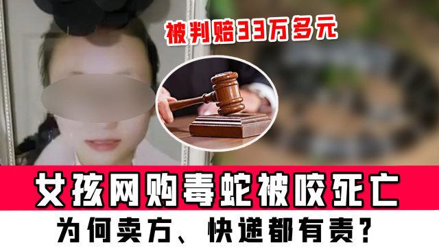 女孩网购毒蛇被咬死亡,被判赔33万多元,为何卖方、快递都有责?