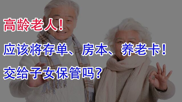 高龄老人应该将存单、房本、养老卡!交给子女保管吗?