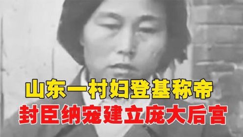 山东农妇装神弄鬼，称帝建庞大后宫选妃，堪称现代版“武则天”！