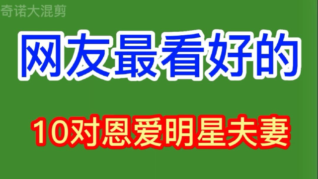 网友最看好的10对恩爱明星夫妻,对对都是夫妻楷模,你喜欢哪一对