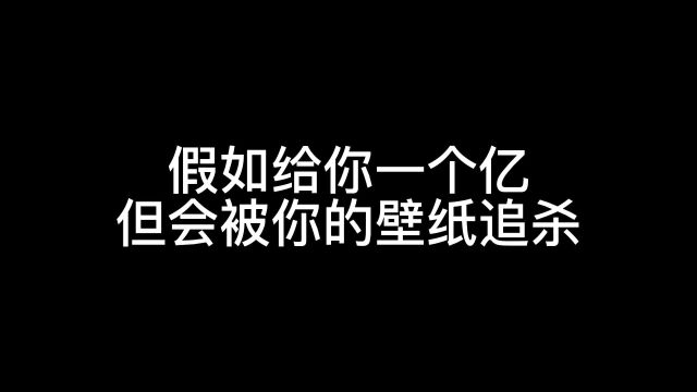 假如给你一个亿,但是会被你的壁纸追杀,你敢不敢?