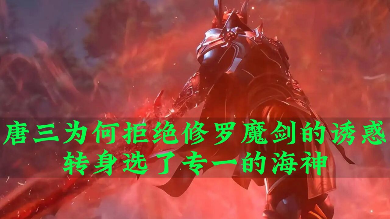 斗罗大陆:唐三为何拒绝修罗魔剑的诱惑,转身选了专一的海神_腾讯视频