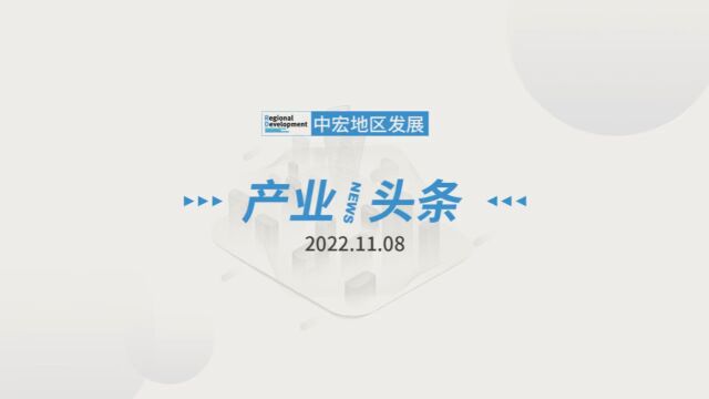 「产业/头条」 2022.11.08 星期二 工信部批复组建3家国家制造业创新中心;国家发展改革委21条举措加大力度支持民间投资发展