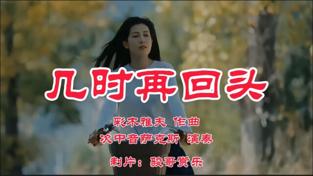 次中音萨克斯演奏的经典歌曲:《几时再回头》,你不该抛弃我走!