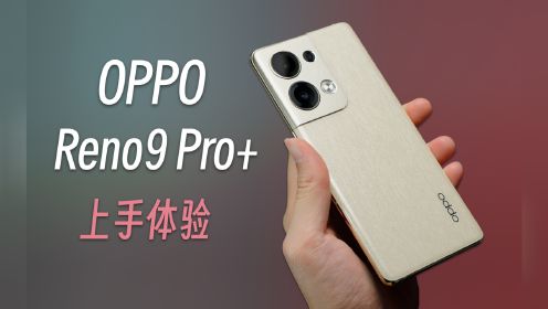 OPPO Reno9 Pro+评测：圆润轻薄极致手感，流畅度堪称历代最高