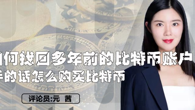 如何找回多年前的比特币账户?新手的话怎么购买比特币?