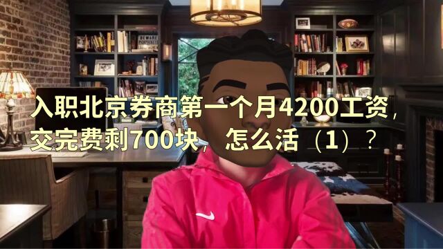 入职北京券商第一个月4200工资,交完费剩700块,怎么活(1)?