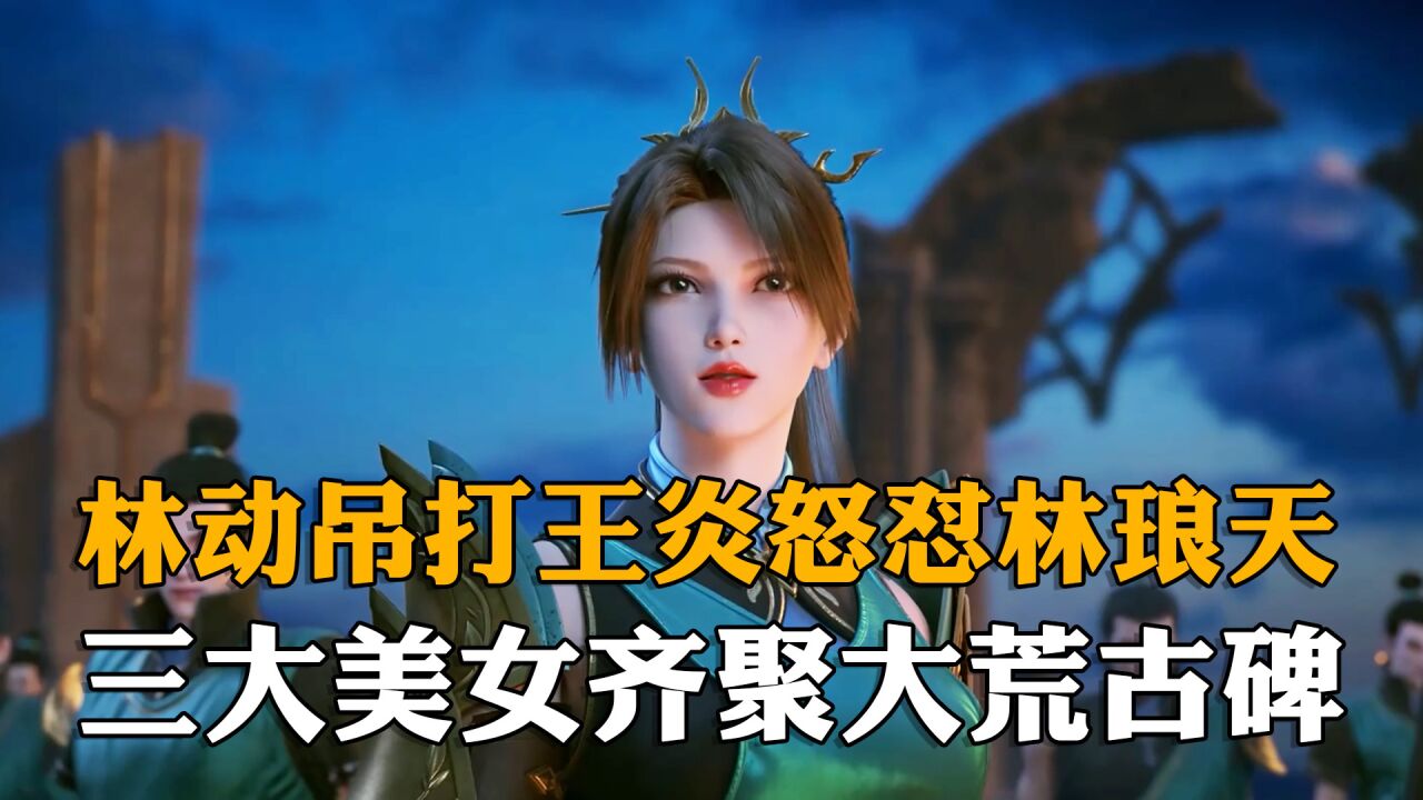 武动乾坤:林动吊打王炎怒怼林琅天,三大美女齐聚大荒古碑_高清1080P在线观看平台_腾讯视频