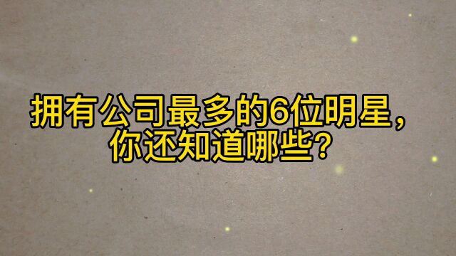 拥有公司最多的6位明星,你还知道哪些?