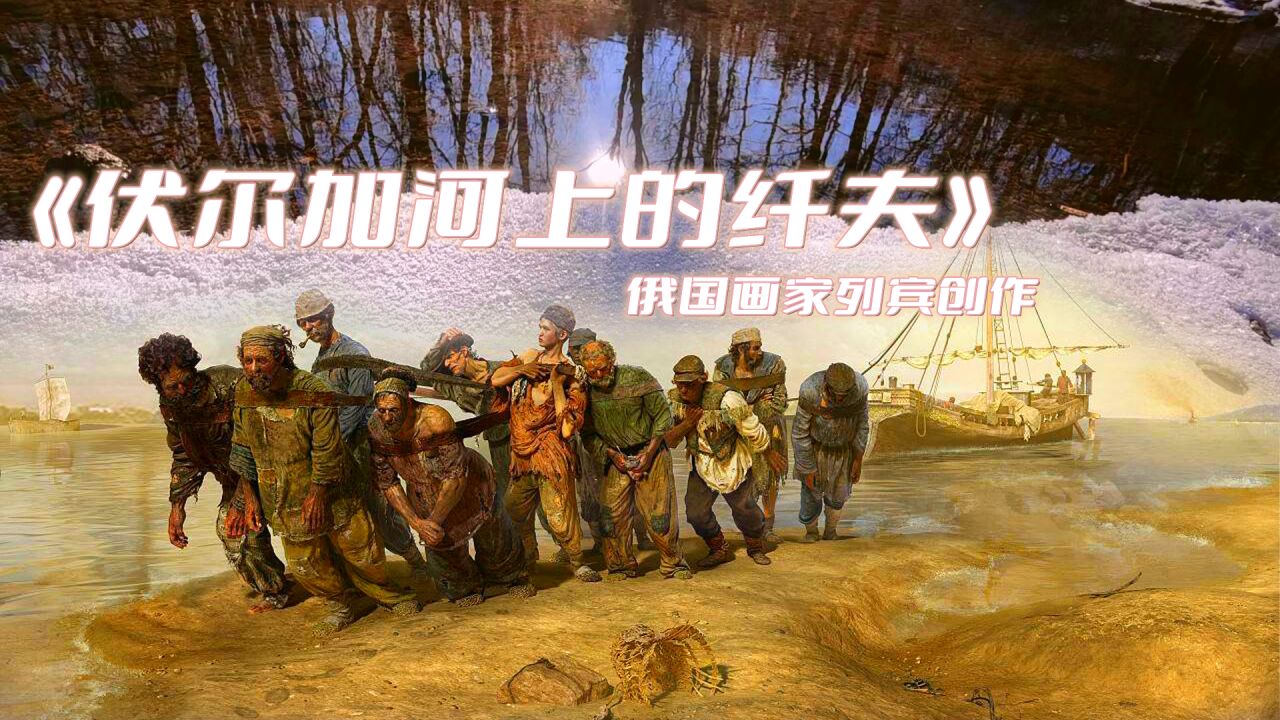 27岁的列宾创作一幅油画《伏尔加河上的纤夫》｜谈艺术创作的情感_高清1080P在线观看平台_腾讯视频