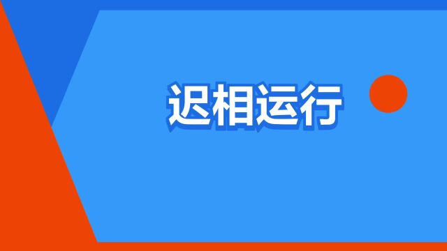 “迟相运行”是什么意思?