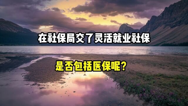 在社保局交了灵活就业社保,是否包含医保呢?