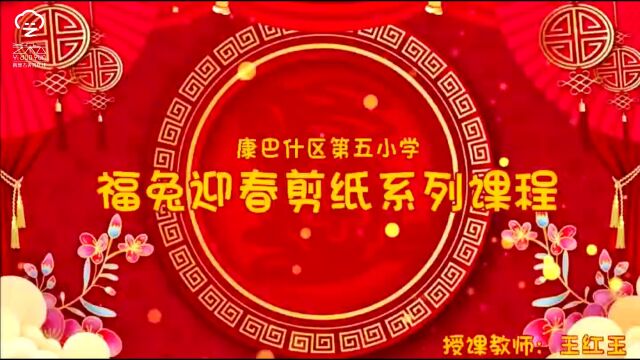 云端课堂——鄂尔多斯市康巴什区第五小学 王红玉 《福免迎春剪纸系列课程》(五、六年级)