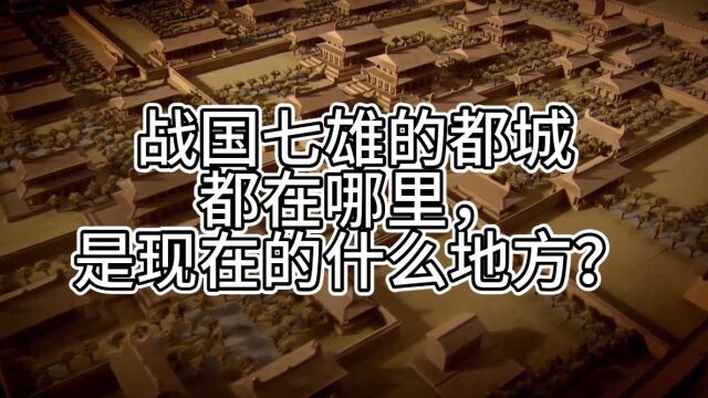 战国七雄的都城都在哪里,是现在的什么地方?