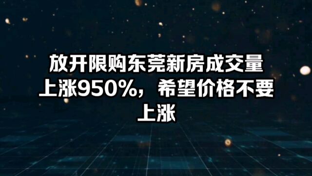 放开限购首周,东莞新房成交量上涨950%,希望价格不要上涨