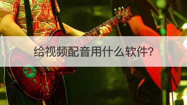 给视频配音哪个配音软件好?给视频配音用什么配音软件?