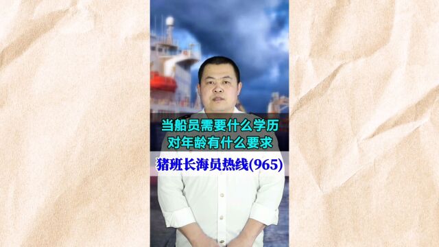 当船员需要什么学历?对年龄有什么要求(猪班长海员热线965期)