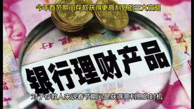 对于存款人来说春节期间是获得高利息的时机,今年春节期间办理存款获得更高利息的三大攻略