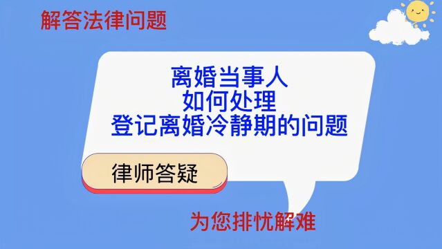 离婚当事人如何处理登记离婚冷静期的问题