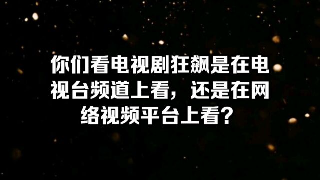 你们看电视剧狂飙是在电视台频道上看,还是在网络视频平台上看?