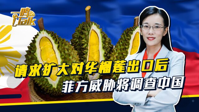 请求扩大对华榴莲出口不到24小时,菲方威胁将调查中国,中方回应