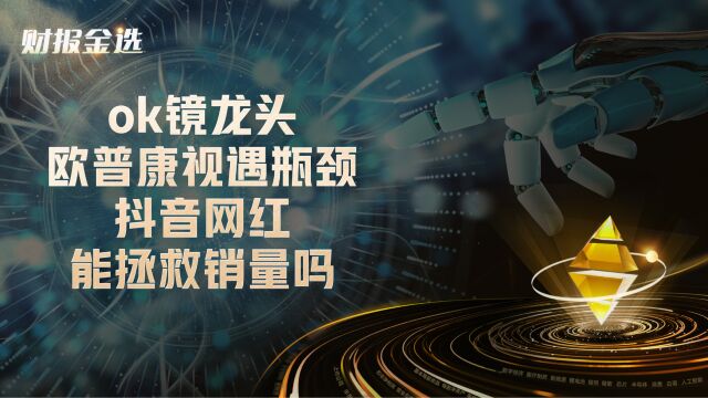 ok镜龙头欧普康视遇瓶颈,抖音网红能拯救销量吗?