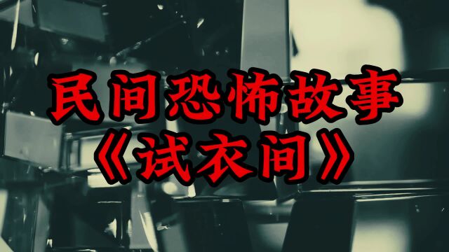 民间恐怖故事《试衣间》白天刷不到,晚上逃不掉系列