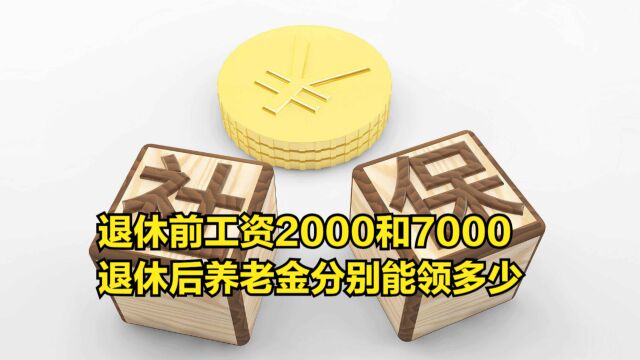 退休前工资2000和7000,退休后,养老金分别能领多少