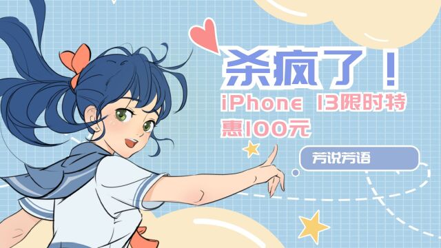 杀疯了!iPhone 13限时特惠100元